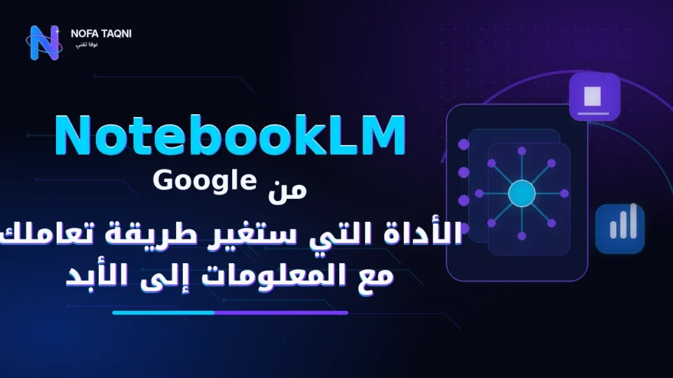 NotebookLM من Google: الأداة التي ستغير طريقة تعاملك مع المعلومات إلى الأبد