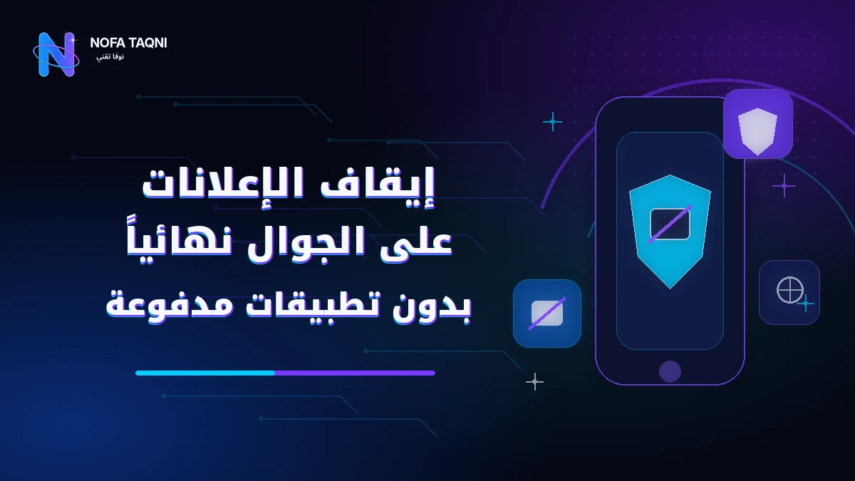 إيقاف الإعلانات على الجوال نهائياً 2026 — 6 طرق مجانية لأندرويد وiPhone
