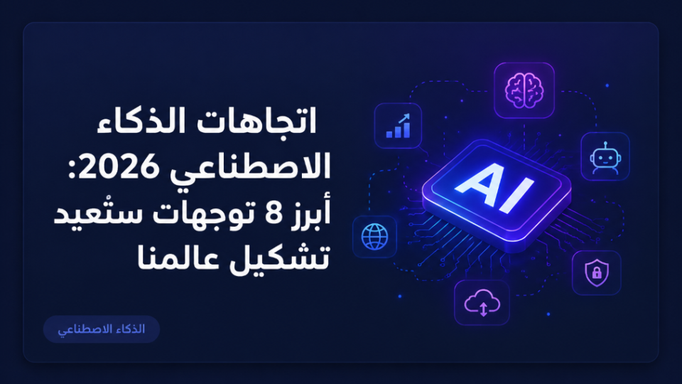 اتجاهات الذكاء الاصطناعي 2026: أبرز 8 توجهات ستُعيد تشكيل عالمنا
